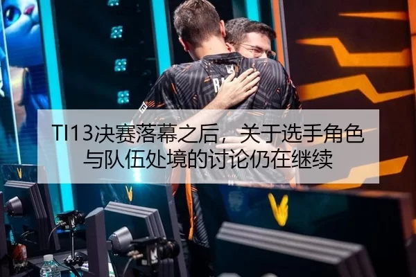 TI13决赛落幕之后，关于选手角色与队伍处境的讨论仍在继续